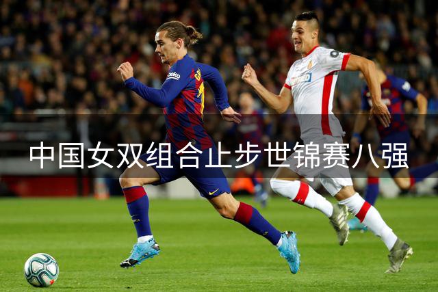 中国女双组合止步世锦赛八强