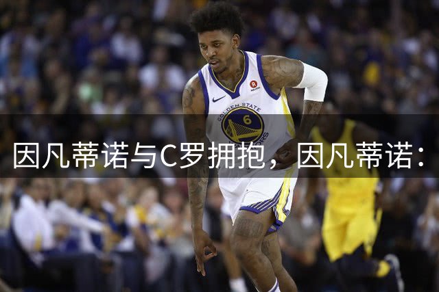 因凡蒂诺与C罗拥抱，因凡蒂诺：离千球差23球？23是我最喜欢数字