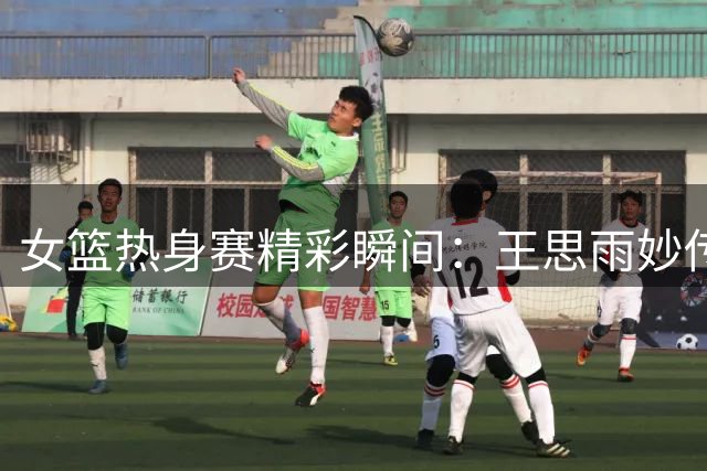 女篮热身赛精彩瞬间：王思雨妙传助张子宇内线得分