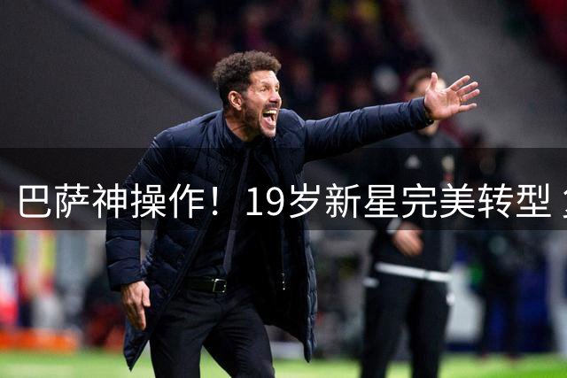巴萨神操作！19岁新星完美转型 复制梅西传奇之路