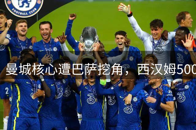 曼城核心遭巴萨挖角，西汉姆500万捡漏热刺边锋