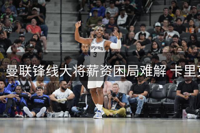 曼联锋线大将薪资困局难解 卡里克执意留人引更衣室暗涌