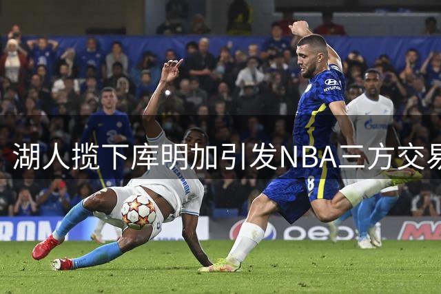 湖人揽下库明加引发NBA三方交易风暴