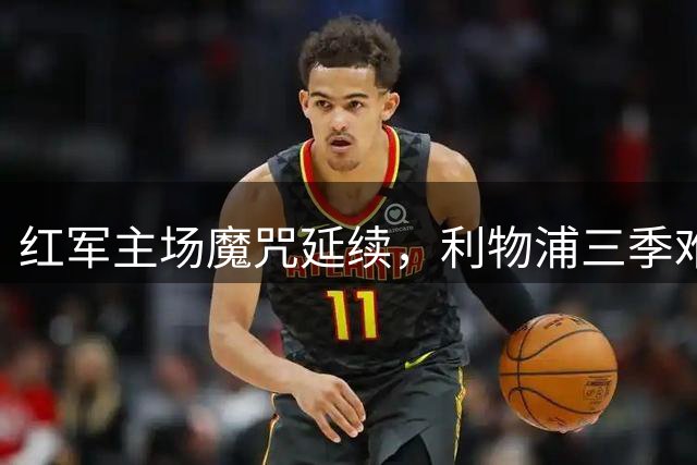 红军主场魔咒延续，利物浦三季难胜诺丁汉森林