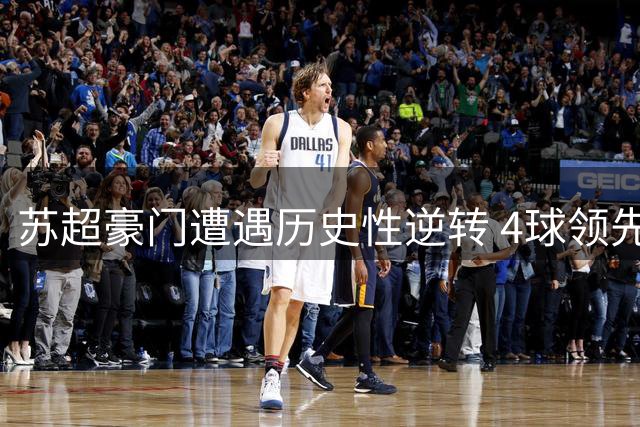 苏超豪门遭遇历史性逆转 4球领先竟被连扳5球淘汰