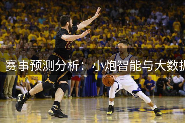 赛事预测分析：小炮智能与大数据应用解析