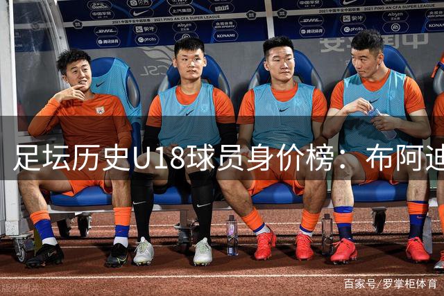 足坛历史U18球员身价榜：布阿迪居首，约罗次席，恩德里克第三