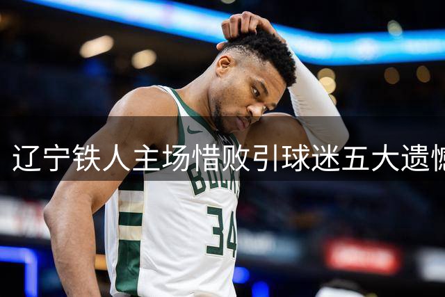 辽宁铁人主场惜败引球迷五大遗憾