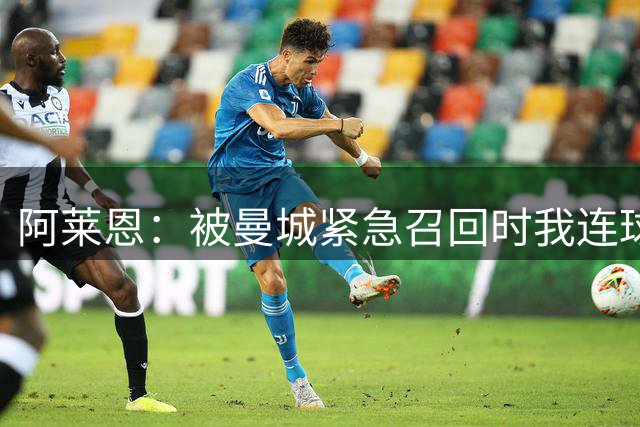 阿莱恩：被曼城紧急召回时我连球鞋都没有，赶紧进城去买了一双