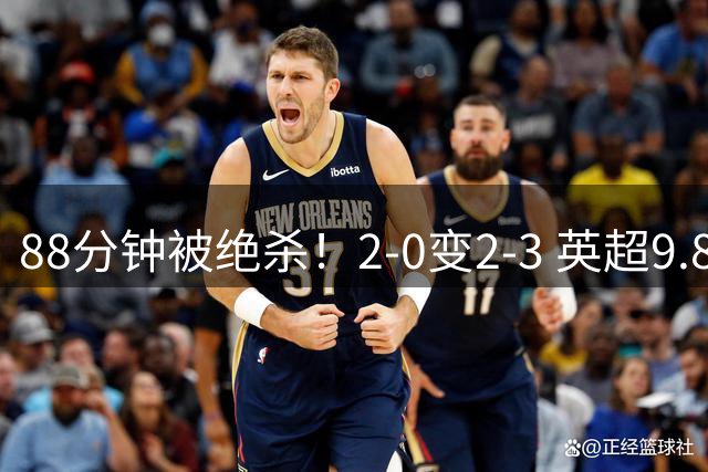 88分钟被绝杀！2-0变2-3 英超9.8亿豪门惨遭爆冷 新帅上任吞连败